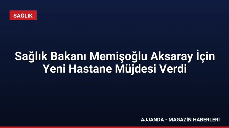 Sağlık Bakanı Memişoğlu Aksaray İçin Yeni Hastane Müjdesi Verdi