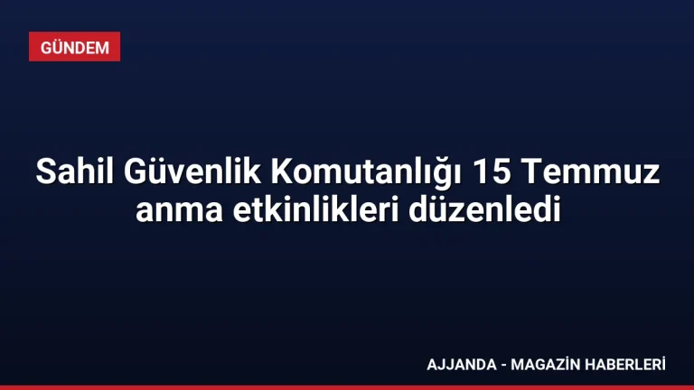 Sahil Güvenlik Komutanlığı 15 Temmuz anma etkinlikleri düzenledi