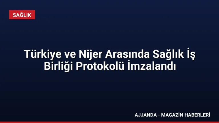 Türkiye ve Nijer Arasında Sağlık İş Birliği Protokolü İmzalandı