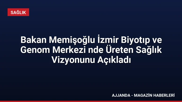 Bakan Memişoğlu İzmir Biyotıp ve Genom Merkezi nde Üreten Sağlık Vizyonunu Açıkladı