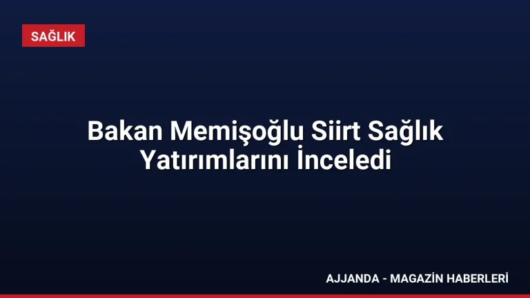 Bakan Memişoğlu Siirt Sağlık Yatırımlarını İnceledi