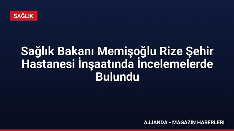 Sağlık Bakanı Memişoğlu Rize Şehir Hastanesi İnşaatında İncelemelerde Bulundu