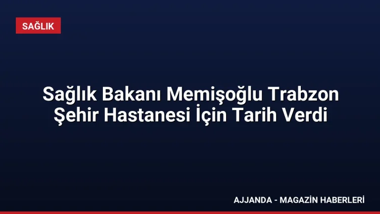 Sağlık Bakanı Memişoğlu Trabzon Şehir Hastanesi İçin Tarih Verdi