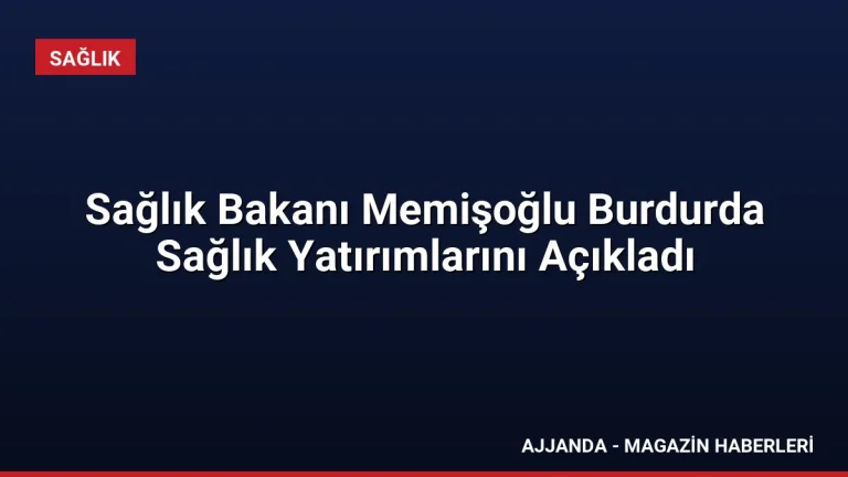 Sağlık Bakanı Memişoğlu Burdurda Sağlık Yatırımlarını Açıkladı
