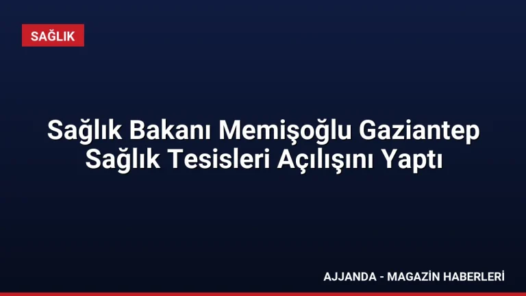 Sağlık Bakanı Memişoğlu Gaziantep Sağlık Tesisleri Açılışını Yaptı