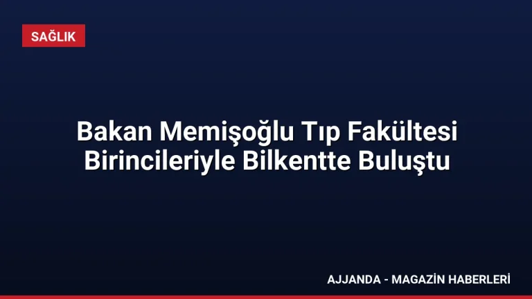 Bakan Memişoğlu Tıp Fakültesi Birincileriyle Bilkentte Buluştu