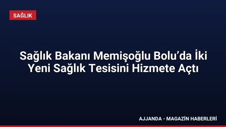 Sağlık Bakanı Memişoğlu Bolu’da İki Yeni Sağlık Tesisini Hizmete Açtı