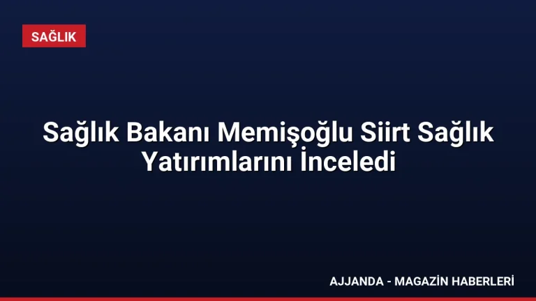 Sağlık Bakanı Memişoğlu Siirt Sağlık Yatırımlarını İnceledi